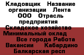 Кладовщик › Название организации ­ Лента, ООО › Отрасль предприятия ­ Складское хозяйство › Минимальный оклад ­ 29 000 - Все города Работа » Вакансии   . Кабардино-Балкарская респ.